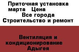 Приточная установка марта › Цена ­ 18 000 - Все города Строительство и ремонт » Вентиляция и кондиционирование   . Адыгея респ.,Адыгейск г.